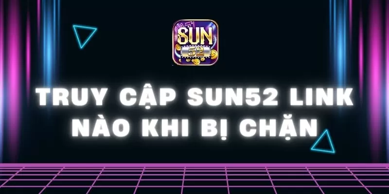 Truy cập Sun52 link nào khi bị chặn