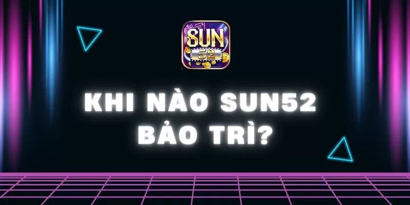 khi nào Sun52 bảo trì