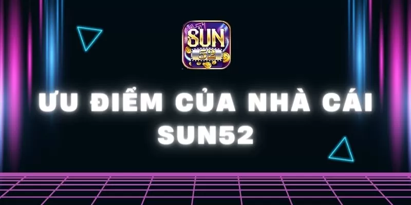 ưu điểm của nhà cái Sun52